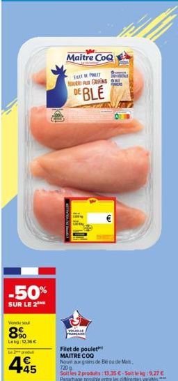 -50%  SUR LE 2  Vendu sou  8%  Lekg: 12.36 €  Le pro  4.45  Maître CoQ  FRET PET  MOURRI AU GRAINS ON CA  DE BLE  COFFRE DU VOLALLER  VOLAILLE PRANCAISE  Filet de poulet  MAITRE COQ  Nount aux grains 