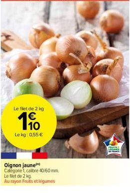 Le filet de 2 kg €  19  Le kg: 0,55 €  Oignon jaune Catégorie 1, calibre 40/60 mm.  Le filet de 2 kg.  Au rayon Fruits et légumes  FRUITS  LECU  FRANCE 