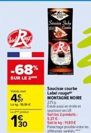 -68%  sur le 2  vendu se  407  leig: 18.09 €  le 2 produ  1€  30  saucisse seche combe  saucisse courbe label rouge montagne noire  225g  existe aussi en droite et  saucisson se lr  soit les 2 produit