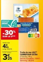 asc  -30%  sur le 2 me  vendu sou  465  leig33.21 €  le 2 produt  325  extra  truite fumée  matri-score  abcde  truite de mer asc" carrefour extra 4 tranches, 140 g  soit les 2 produits: 7,90€. soit l