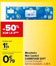 -50%  SUR LE 2  Vendu soul  19  Lelot  Le 2 produit  099  Mouchoirs  Mini Confort CARREFOUR SOFT Le lot de 15 paquets Soit les 2 produits: 2,38 € 