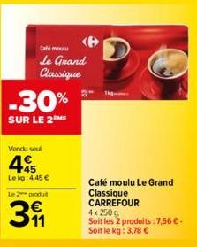 Café moutu  Le Grand Classique  -30%  SUR LE 2 ME  Vendu seul  445  Lekg: 4,45 €  Le 2 produit  31  Café moulu Le Grand Classique CARREFOUR  4x 250 g  Soit les 2 produits: 7,56 €. Soit le kg: 3,78 € 