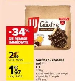 -34%  de remise immédiate  2.⁹9  le kg: 11,50 €  €  1⁹7  le kg: 7,58 €  gaufre  gaufres au chocolat noir  lu  260 g.  autres variétés ou grammages disponibles à des prix différents.  nouveau 