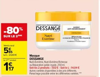 Vendu seul  5%  Le L:23,40 €  -80%  SUR LE 2 ME  Le 2 produit  197  COMPETENCE PROFESSIONNELLE  DESSANGE  Nutri Extrême  Masque DESSANGE  Nutri-Extréme, Nutri-Extrême Richesse ou Réparation gelée roya