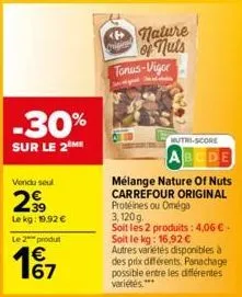 -30%  sur le 2  vendu seul  29⁹  le kg: 19.92 €  le 2 produt  167  €  nature  crigin  of nuts tonus-vigor  p  mutri-score  abcde  mélange nature of nuts carrefour original protéines ou oméga 3,120 g. 