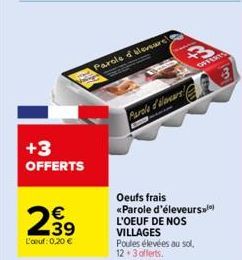 +3 OFFERTS  €  2939  L'oeuf: 0,20 €  Parole of sleveure!  Parole d'anars  3  OFFERTS  Oeufs frais <<Parole d'éleveurs. L'OEUF DE NOS VILLAGES Poules élevées au sol, 12.3offerts. 