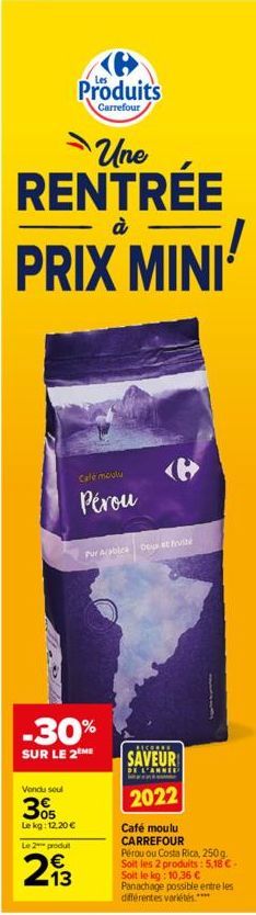 Produits  Carrefour  Une  RENTRÉE  à  Cafe moutu  Pérou  -30%  SUR LE 2 ME  Vondu seul  305  Le kg: 12,20 €  Pur Arabica Doux et fruité  Le 2 produt  213  RECORRE  SAVEUR  DE L'ANNEE  2022  Café moulu