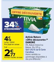 34%  D'ÉCONOMIES  4€  Lekg: 210€ Prix payé en caisse  Soit  OFFRE DÉCOUVERTE  ACTIVIA  abifidu  297  €  Activia Nature «Offre découverte DANONE  0%, Nature brassé ou Nature, 16x 125 g.  Soit 1,42 € su