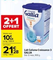 2+1  OFFERT  Vendu soul  104  Le kg: 11,82 €  Les 3 pour  21⁹8  Lekg: 7,88 €  LABORATOIRE  Gallia  Calisma Croissance  3  Lait Calisma Croissance 3 GALLIA Des 12 mois, 900 g. 