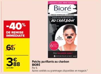 €  88  La bote  -40%  DE REMISE IMMÉDIATE  647  MONS DE SERUM  NOUVEAU LOOK HEMEFORMULE  Bioré  PEAUX NORMALES GRASSE PATCHS PURIFIANTS AUCHARBON  Patchs purifiants au charbon BIORE  Fini les points n