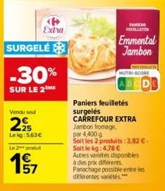 surgelé  -30%  sur le 2  extra  vendu soul  225  lekg:5,63 €  le 2 produit  57  paniers feuilletés  surgelés carrefour extra  feuilletes  emmental jambon  jambon fromage.  par 4,400 g  soit les 2 prod