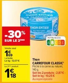 Vendu soul  19⁹9  La bote  Le kg: 12,07 €  -30%  SUR LE 2 ME  Le 2 produit  118  THON ENTIER AU HATURED  THON ENTIER AU NATUREL  NUTRI-SCORE  BEDE  Thon  CARREFOUR CLASSIC  Péché à la canne au naturel