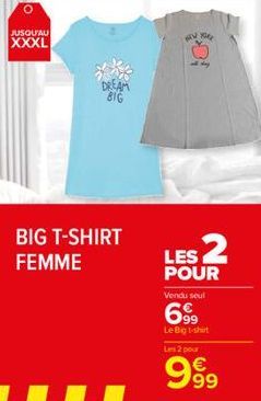 o  JUSQU'AU  XXXL  BIG T-SHIRT FEMME  WW X  LES 2  POUR Vendu seul  69⁹9  Le Big t-shirt Les 2 pour  999 