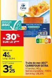 asc  -30%  sur le 2  vendu sou  45  lekg: 33.21 €  le 2 produt  325  exha  truite fumée  mutri-com  abcd  truite de mer asch carrefour extra 4 tranches, 140g soit les 2 produits: 7,90€ soit le kg: 28,