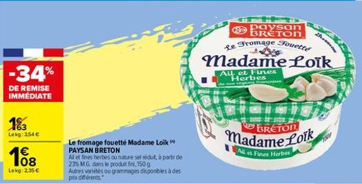 -34%  DE REMISE IMMÉDIATE  163  Lokg: 3.54 €  €  Lekg: 2.35 €  Le fromage fouetté Madame Loik PAYSAN BRETON  Al et fines herbes ou nature sel réduit, à partir de 23% MG. dans le produit fini, 150 g  A