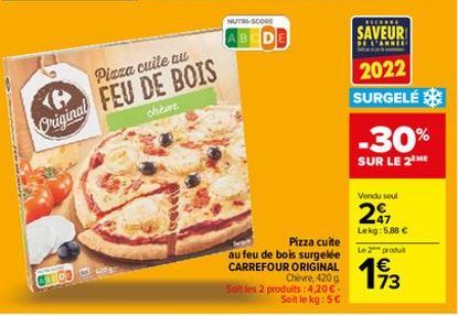 CELCO  Pizza cuite au  Original FEU DE BOIS  chère  NUTRI-SCORE  Pizza cuite  au feu de bois surgelée CARREFOUR ORIGINAL Chèvre, 420 g Soit les 2 produits: 4,20 € Soit le kg: 5€  RECOMEN  SAVEUR  DE L