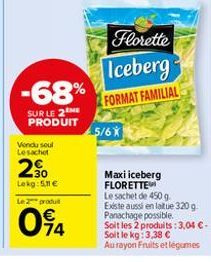 -68%  SUR LE 2ME PRODUIT  Vendu soul  Lesachet  2.30  Lekg:51€  Le 2 produ  094  5/6X  Florette  Iceberg  FORMAT FAMILIAL  Maxi iceberg FLORETTE  Le sachet de 450 g. Existe aussi en laitue 320g Panach