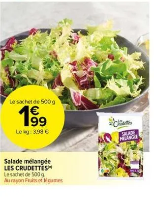 le sachet de 500 g  € 199  le kg: 3,98 €  salade mélangée les crudettes  le sachet de 500 g.  au rayon fruits et légumes  crudeles  salade  melangee  negenerac 