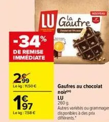 2⁹9  lekg: 11,50 €  -34%  de remise immédiate  1⁹7  1€  le kg: 7,58 €  lu gaufre  nouveau  gaufres au chocolat noir  lu 260g  autres variétés ou grammages disponibles à des prix différents. 
