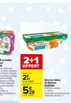 được nh les maman  2+1  offert  vendu sou  2  leig:6.50€  les 3 pour  528  lekg 4,40 €  bols les idées de maman blédina dente vers 2x200g  panachage possible entre les différentes variés**** 