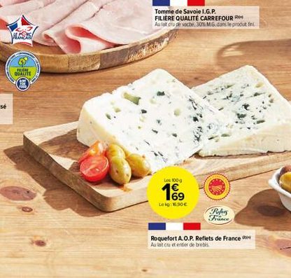 ALORS  FUR QUALITE  Tomme de Savoie I.G.P.  FILIÈRE QUALITÉ CARREFOUR  Au fait cru de vache, 30% MG dans le produit fini  Les 100g  169  Lokg: 16.90€  Refers  France  Roquefort A.O.P. Reflets de Franc