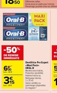 Oral-B  PRO-EXPERT  -50%  DE REMISE IMMÉDIATE  6%  LeL:42 €  MAXI  Oral-B PACK  PRO-EXPERT  2x75 ml.  65  3  LeL: 21€  24  Dentifrice Pro Expert «Maxi Packa  ORAL-B  Menthe extra bakhe, Protection sen