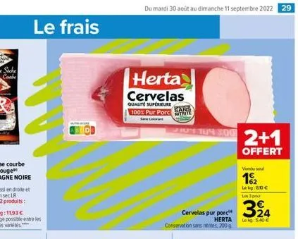 le frais  du mardi 30 août au dimanche 11 septembre 2022 29  herta cervelas  qualite supérieure 100% pur porc  ears  2104 104 200  324  cervelas pur porc  herta le kg: 5,40 € conservation sans tes 200