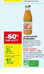 Vendu sou  39  LeL:5.27 €  Le 2 put  58  -60% Jus de fruits Bio  SUR LE 2  ETHIQUABLE Mangue Passion Pomme Multruit, Orange, Ananas Passion Pomme ou Litchi Pomme, 75 cl Soit les 2 produits: 5.53 €-Soi