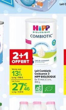 2+1  OFFERT  Vendu sel  139  Leig: 176 € Les 3 pour  276 AB  АВ  Lekg: 1144€  HiPP  BIOLOGIQUE  COMBIOTIC  lait de conce  Lait Combiotic Croissance 3  HIPP BIOLOGIQUE De 10 mois à 3 ans 800 g 