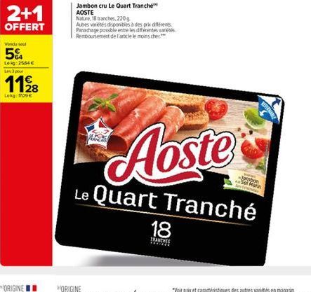 2+1  OFFERT  Vondu sout  5%  Lekg: 25,64 € Les 3 pour  1128  Lekg: 1700€  Jambon cru Le Quart Tranche AOSTE  Nature, 18 tranches, 220 g  Autres variétés disponibles à des prix différents Panachage pos