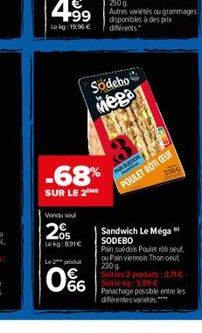 Vondu sou  205  Lekg: 6.91€  -68%  SUR LE 2  Le 2 produ  66  Sodebo  Mega  NEDOS POULET ROTI CEUF  Sandwich Le Méga" SODEBO  Pain suédois Poulet roti oeuf. ou Pain viennois Thonout 230 g Soit les 2 pr