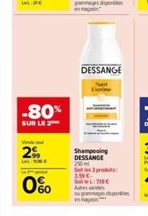 LeL: 21€  -80%  SUR LE 2 ME  Vendu sou  299  LeL: 1196 €  Le produ  0%  Nutri Extreme  COMPETENCE PRE  DESSANGE  Shampooing DESSANGE 250 ml  Soit les 2 produits: 3,59 €-Soit le L: 718 € Autres variés 