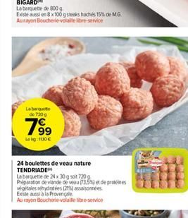 La barquette de 800 g  Existe aussi en 8 x 100 g steaks hachés 15% de M.G. Aurayon Boucherie-volalle libre-service  Laberqueo de 720g  7⁹⁹9  Lekg: 100€  24 boulettes de veau nature TENDRIADE  La barqu