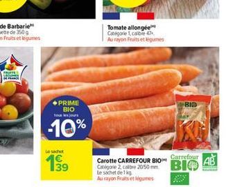 FROTTS SECURE  PRIME ΒΙΟ sous les jours  -10%  Le sachet  139  Tomate allongée Catégorie 1, calibre 47 Au rayon Fruits et légumes  BID  Carrefour  Carotte CARREFOUR BIO  Catégorie 2 calibre 2050 BIO  