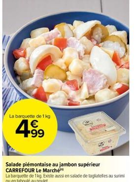 La barquette de 1 kg €  4.⁹9  Salade piémontaise au jambon supérieur CARREFOUR Le Marché 