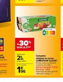 -30%  SUR LE 2  Vendu se  2%  Lekg: 1,75 €  L2produ  4€ 196  POMME  MUTH-SCORE  Compotes allégées en sucres CARREFOUR CLASSIC Pomme nature ou Panaché 4 parfums, 16x100g Soit les 2 produits: 4,76 C-Soi