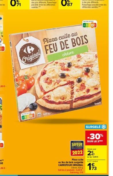 CRE  4209  Pizza cuite au  Original FEU DE BOIS  chèvre  ******  SAVEUR  DE BARRIE  HUT SCORE  Pizza cuite  au feu de bois surgelée CARREFOUR ORIGINAL Chevre 420 g  Soit les 2 produits: 4,20 € Soit le