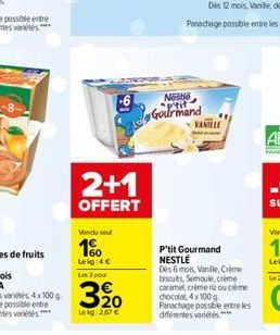 -8- Vondu su  1%  Leig:4 €  Un 3 pour  2+1  OFFERT  320  Lekg: 2.67 €  Neste  Gourmand  VANILLE  P'tit Gourmand NESTLÉ  Des 6 mo, Vanille, Crème biscuits, Semoule, crème caramel, crème rizou c  chocol