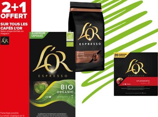 2+1  OFFERT  SUR TOUS LES CAFÉS L'OR Selon disponibilités en magasin  ALUMINIUM CAPSULES  LOR  ESPRESSO  X10  ΒΙΟ  ORGANIC  INTERNITT 7  LOR  ESPRESSO  CORSE  20 CAPSULES  LOR  ESPRESSO  SPLENDENTE 