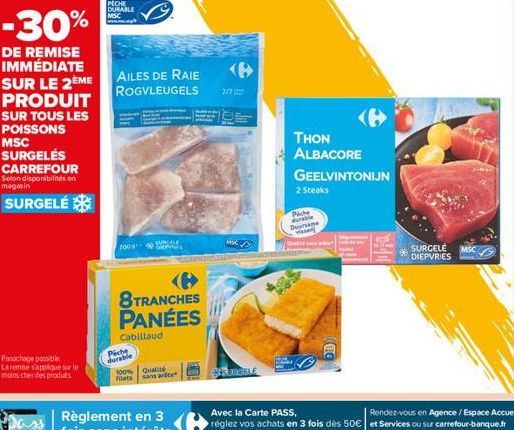 PRODUIT  SUR TOUS LES POISSONS MSC SURGELÉS  CARREFOUR Selon disponibilités en magasin  SURGELÉ  Panachage possible La remse s'applique sur le moins cher des produits  PICHE DURABLE MSC  -30%  DE REMI