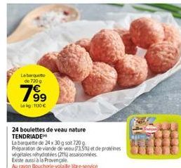 Laberqueo de 720g  7⁹⁹9  Lekg: 100€  24 boulettes de veau nature TENDRIADE  La barquette de 24 x 30 g sat 720 g  Préparation de viande de veau 73.5% et de protéines  végétales rehydratées (2) assaison