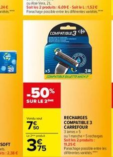 216  -50%  SUR LE 2  Vendu soul  7%  Le produ  75  COMPATIBLE 3  3  RECHARGES COMPATIBLE 3 CARREFOUR 3 lames x 5 ou 1 manche 5 recharges Soit les 2 produits: 11,25 € Panachage possible entre les diffé