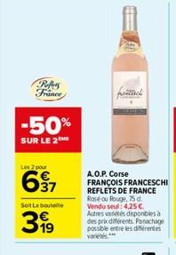 Refers France  -50%  SUR LE 2  Les 2 pour  637  Soit La bouteille  399  A.O.P. Corse FRANÇOIS FRANCESCHI REFLETS DE FRANCE Rose ou Rouge, 75 d. Vendu seul: 4,25 € Autres varetes disponibles à des prix