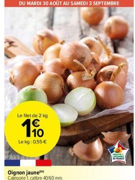 Le filet de 2 kg €  19  Le kg: 0,55 €  DU MARDI 30 AOÛT AU SAMEDI 3 SEPTEMBRE  Oignon jaune Catégorie 1, calibre 40/60 mm.  FRUITS  LEC  FRANCE 