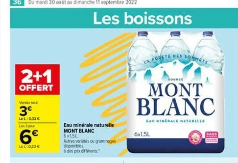 2+1  offert  vendu seul  3€  lel: 0.33 € les 3 pour  6€  lel: 0,22 €  les boissons  eau minérale naturelle mont blanc 6x15l autres variétés ou grammages disponibles à des prix différents  la pureté de