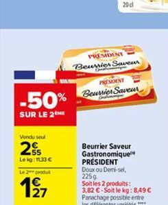 -50%  SUR LE 2ME  Vendu seul  25  Lekg: 1133 €  Le 2 produt  127  20 cl  PRESIDENT  Beurrier Saveur  PRESIDENT  Beursies Saveur  Beurrier Saveur Gastronomique PRÉSIDENT Doux ou Demi-sel, 225g Soit les