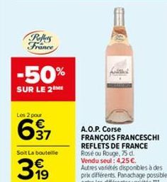 Reffers France  -50%  SUR LE 2  Les 2 pour  €  637  Soit La bouteille  31⁹  A.O.P. Corse FRANÇOIS FRANCESCHI  REFLETS DE FRANCE  Rosé ou Rouge, 75 d. Vendu seul: 4,25 €.  Autres variétés disponibles à