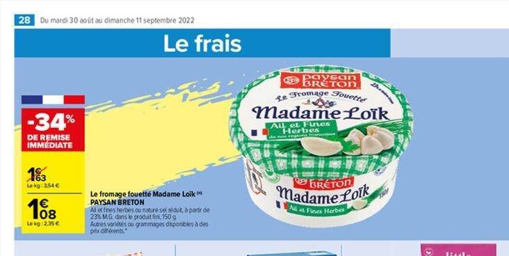 28 Du mardi 30 août au dimanche 11 septembre 2022  -34%  DE REMISE IMMEDIATE  183  Le kg: 3,54€  €  108  Le kg: 2.35€  Le fromage fouetté Madame Loik PAYSAN BRETON  Al et fines herbes ou nature sel ré