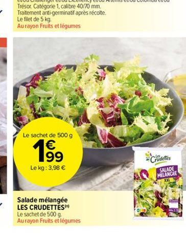 Traitement anti-germinatif après récolte.  Le filet de 5 kg.  Au rayon Fruits et légumes  Le sachet de 500 g  € 199 Le kg: 3,98 €  Salade mélangée LES CRUDETTES  Le sachet de 500 g.  Au rayon Fruits e