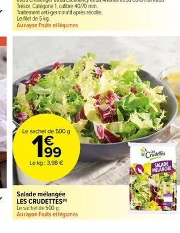 traitement anti-germinatif après récolte.  le filet de 5 kg.  au rayon fruits et légumes  le sachet de 500 g  € 199 le kg: 3,98 €  salade mélangée les crudettes  le sachet de 500 g.  au rayon fruits e